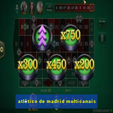 atlético de madrid multicanais